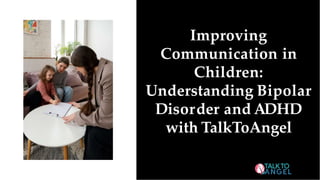 Improving
Communication in
Children:
Understanding Bipolar
Disorder and ADHD
with TalkToAngel
 