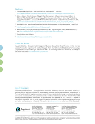 Footnotes
1	

Saddle Creek Corporation, “2011 Cross—Docking Trends Report,” June 2011.
http://www.thomasnet.com/white-papers/abstract/101631/2011-crossdocking-trends-report.html.

2	

Brian J. Gibson, Ph.D., Professor of Supply Chain Management at Auburn University and Brent D.
Williams, Ph.D., Assistant Professor of Supply Chain Management at Auburn University, “Facilitating
Supply Chain Visibility & Accuracy: An Analysis of ASN Benchmarks and Best Practices,” February 2011.
http://www.compliancenetworks.com/jdownloads/Downloads/asn_study_final_report_2011.pdf.

3	

Aberdeen Group, “Warehouse Operations: Increase Responsiveness through Automation,” July 2009.

4	

http://www.gs1.org/docs/GS1_System_of_Standards.pdf.

5	

Willard Bishop, Grocery Manufacturers of America (GMA), “Optimizing The Value Of Integrated DSD,”
2011. http://www.gmaonline.org/file-manager/Logistics/WP-DSD2011-9rev.pdf.

6	

Op. cit. Gibson and Williams.

7	

http://www.indeed.com/salary/Warehouse-Associate.html.

About the Author
Saurabh Mittal is a Consultant within Cognizant Business Consulting’s Retail Practice. He has over six
years of consulting experience in retail and supply chain. Saurabh received his bachelor of technology
degree from DAIICT, Gandhinagar, India and an M.B.A. in marketing and finance from XLRI, Jamshedpur.
He can be reached at Saurabh.Mittal@cognizant.com.

About Cognizant
Cognizant (NASDAQ: CTSH) is a leading provider of information technology, consulting, and business process outsourcing services, dedicated to helping the world’s leading companies build stronger businesses. Headquartered in
Teaneck, New Jersey (U.S.), Cognizant combines a passion for client satisfaction, technology innovation, deep industry
and business process expertise, and a global, collaborative workforce that embodies the future of work. With over 50
delivery centers worldwide and approximately 166,400 employees as of September 30, 2013, Cognizant is a member of
the NASDAQ-100, the S&P 500, the Forbes Global 2000, and the Fortune 500 and is ranked among the top performing
and fastest growing companies in the world. Visit us online at www.cognizant.com or follow us on Twitter: Cognizant.

World Headquarters

European Headquarters

India Operations Headquarters

500 Frank W. Burr Blvd.
Teaneck, NJ 07666 USA
Phone: +1 201 801 0233
Fax: +1 201 801 0243
Toll Free: +1 888 937 3277
Email: inquiry@cognizant.com

1 Kingdom Street
Paddington Central
London W2 6BD
Phone: +44 (0) 20 7297 7600
Fax: +44 (0) 20 7121 0102
Email: infouk@cognizant.com

#5/535, Old Mahabalipuram Road
Okkiyam Pettai, Thoraipakkam
Chennai, 600 096 India
Phone: +91 (0) 44 4209 6000
Fax: +91 (0) 44 4209 6060
Email: inquiryindia@cognizant.com

©
­­ Copyright 2014, Cognizant. All rights reserved. No part of this document may be reproduced, stored in a retrieval system, transmitted in any form or by any
means, electronic, mechanical, photocopying, recording, or otherwise, without the express written permission from Cognizant. The information contained herein is
subject to change without notice. All other trademarks mentioned herein are the property of their respective owners.

 
