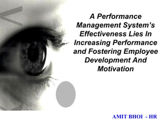 A Performance Management System’s Effectiveness Lies In Increasing Performance and Fostering Employee Development And Motivation AMIT BHOI  - HR 