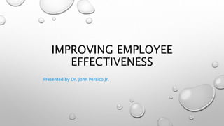 IMPROVING EMPLOYEE
EFFECTIVENESS
Presented by Dr. John Persico Jr.
 