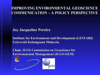 [object Object],Joy Jacqueline Pereira Institute for Environment and Development (LESTARI) Universiti Kebangsaan Malaysia Chair, IUGS Commission on Geoscience for Environmental Management (IUGS-GEM) 