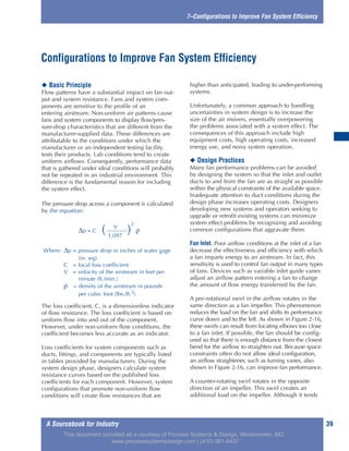 A Sourcebook for Industry 39
7–Configurations to Improve Fan System Efficiency
◆ Basic Principle
Flow patterns have a substantial impact on fan out-
put and system resistance. Fans and system com-
ponents are sensitive to the profile of an
entering airstream. Non-uniform air patterns cause
fans and system components to display flow/pres-
sure-drop characteristics that are different from the
manufacturer-supplied data. These differences are
attributable to the conditions under which the
manufacturer or an independent testing facility
tests their products. Lab conditions tend to create
uniform airflows. Consequently, performance data
that is gathered under ideal conditions will probably
not be repeated in an industrial environment. This
difference is the fundamental reason for including
the system effect.
The pressure drop across a component is calculated
by the equation:
The loss coefficient, C, is a dimensionless indicator
of flow resistance. The loss coefficient is based on
uniform flow into and out of the component.
However, under non-uniform flow conditions, the
coefficient becomes less accurate as an indicator.
Loss coefficients for system components such as
ducts, fittings, and components are typically listed
in tables provided by manufacturers. During the
system design phase, designers calculate system
resistance curves based on the published loss
coefficients for each component. However, system
configurations that promote non-uniform flow
conditions will create flow resistances that are
higher than anticipated, leading to under-performing
systems.
Unfortunately, a common approach to handling
uncertainties in system design is to increase the
size of the air movers, essentially overpowering
the problems associated with a system effect. The
consequences of this approach include high
equipment costs, high operating costs, increased
energy use, and noisy system operation.
◆ Design Practices
Many fan performance problems can be avoided
by designing the system so that the inlet and outlet
ducts to and from the fan are as straight as possible
within the physical constraints of the available space.
Inadequate attention to duct conditions during the
design phase increases operating costs. Designers
developing new systems and operators seeking to
upgrade or retrofit existing systems can minimize
system effect problems by recognizing and avoiding
common configurations that aggravate them.
Fan Inlet. Poor airflow conditions at the inlet of a fan
decrease the effectiveness and efficiency with which
a fan imparts energy to an airstream. In fact, this
sensitivity is used to control fan output in many types
of fans. Devices such as variable inlet guide vanes
adjust an airflow pattern entering a fan to change
the amount of flow energy transferred by the fan.
A pre-rotational swirl in the airflow rotates in the
same direction as a fan impeller. This phenomenon
reduces the load on the fan and shifts its performance
curve down and to the left. As shown in Figure 2-16,
these swirls can result from locating elbows too close
to a fan inlet. If possible, the fan should be config-
ured so that there is enough distance from the closest
bend for the airflow to straighten out. Because space
constraints often do not allow ideal configuration,
an airflow straightener, such as turning vanes, also
shown in Figure 2-16, can improve fan performance.
A counter-rotating swirl rotates in the opposite
direction of an impeller. This swirl creates an
additional load on the impeller. Although it tends
Configurations to Improve Fan System Efficiency
V
∆p = C ( )
2
ρ
1,097
Where: ∆p = pressure drop in inches of water gage
(in. wg)
C = local loss coefficient
V = velocity of the airstream in feet per
minute (ft./min.)
ρ = density of the airstream in pounds
per cubic foot (lbs./ft.3)
This document provided as a courtesy of Process Systems & Design, Westminster, MD.
www.processsystemsdesign.com | (410) 861-6437
 