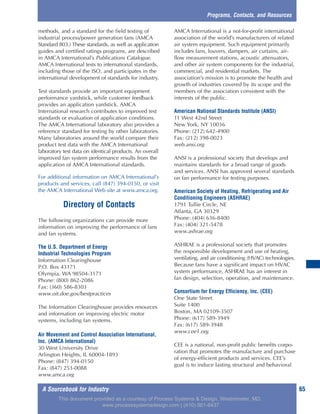 A Sourcebook for Industry 65
methods, and a standard for the field testing of
industrial process/power generation fans (AMCA
Standard 803.) These standards, as well as application
guides and certified ratings programs, are described
in AMCA International’s Publications Catalogue.
AMCA International tests to international standards,
including those of the ISO, and participates in the
international development of standards for industry.
Test standards provide an important equipment
performance yardstick, while customer feedback
provides an application yardstick. AMCA
International research contributes to improved test
standards or evaluation of application conditions.
The AMCA International laboratory also provides a
reference standard for testing by other laboratories.
Many laboratories around the world compare their
product test data with the AMCA International
laboratory test data on identical products. An overall
improved fan system performance results from the
application of AMCA International standards.
For additional information on AMCA International’s
products and services, call (847) 394-0150, or visit
the AMCA International Web site at www.amca.org.
Directory of Contacts
The following organizations can provide more
information on improving the performance of fans
and fan systems.
The U.S. Department of Energy
Industrial Technologies Program
Information Clearinghouse
P.O. Box 43171
Olympia, WA 98504-3171
Phone: (800) 862-2086
Fax: (360) 586-8303
www.oit.doe.gov/bestpractices
The Information Clearinghouse provides resources
and information on improving electric motor
systems, including fan systems.
Air Movement and Control Association International,
Inc. (AMCA International)
30 West University Drive
Arlington Heights, IL 60004-1893
Phone: (847) 394-0150
Fax: (847) 253-0088
www.amca.org
AMCA International is a not-for-profit international
association of the world’s manufacturers of related
air system equipment. Such equipment primarily
includes fans, louvers, dampers, air curtains, air-
flow measurement stations, acoustic attenuators,
and other air system components for the industrial,
commercial, and residential markets. The
association’s mission is to promote the health and
growth of industries covered by its scope and the
members of the association consistent with the
interests of the public.
American National Standards Institute (ANSI)
11 West 42nd Street
New York, NY 10036
Phone: (212) 642-4900
Fax: (212) 398-0023
web.ansi.org
ANSI is a professional society that develops and
maintains standards for a broad range of goods
and services. ANSI has approved several standards
on fan performance for testing purposes.
American Society of Heating, Refrigerating and Air
Conditioning Engineers (ASHRAE)
1791 Tullie Circle, NE
Atlanta, GA 30329
Phone: (404) 636-8400
Fax: (404) 321-5478
www.ashrae.org
ASHRAE is a professional society that promotes
the responsible development and use of heating,
ventilating, and air conditioning (HVAC) technologies.
Because fans have a significant impact on HVAC
system performance, ASHRAE has an interest in
fan design, selection, operation, and maintenance.
Consortium for Energy Efficiency, Inc. (CEE)
One State Street
Suite 1400
Boston, MA 02109-3507
Phone: (617) 589-3949
Fax: (617) 589-3948
www.cee1.org
CEE is a national, non-profit public benefits corpo-
ration that promotes the manufacture and purchase
of energy-efficient products and services. CEE’s
goal is to induce lasting structural and behavioral
Programs, Contacts, and Resources
This document provided as a courtesy of Process Systems & Design, Westminster, MD.
www.processsystemsdesign.com | (410) 861-6437
 
