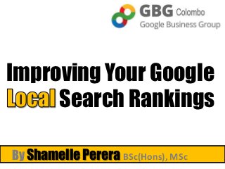 Improving Your Google
     Search Rankings

By Shamelle Perera BSc(Hons), MSc
 