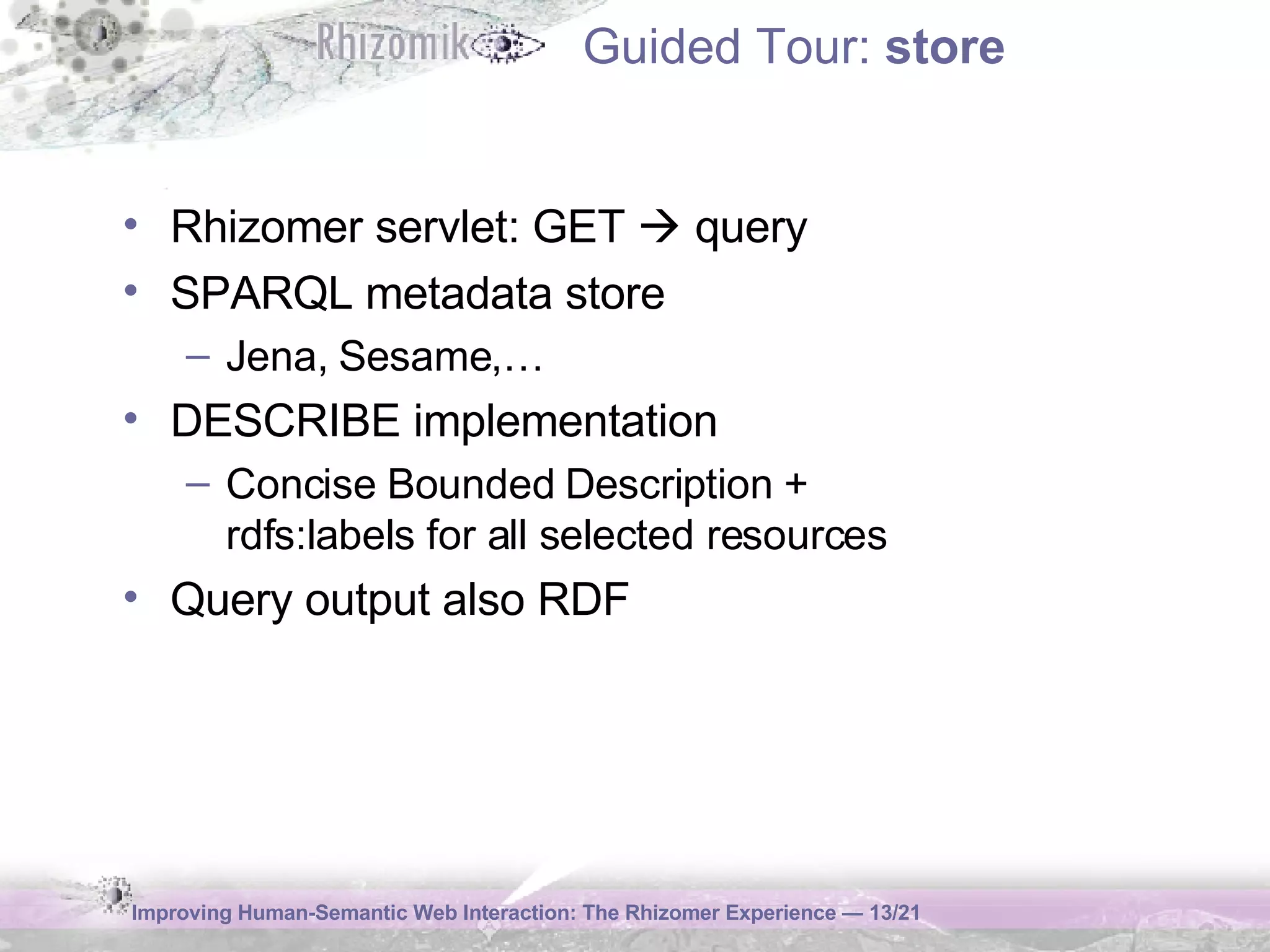 Guided Tour:  store Rhizomer servlet: GET    query SPARQL metadata store Jena, Sesame,… DESCRIBE implementation  Concise Bounded Description +  rdfs:labels for all selected resources Query output also RDF 