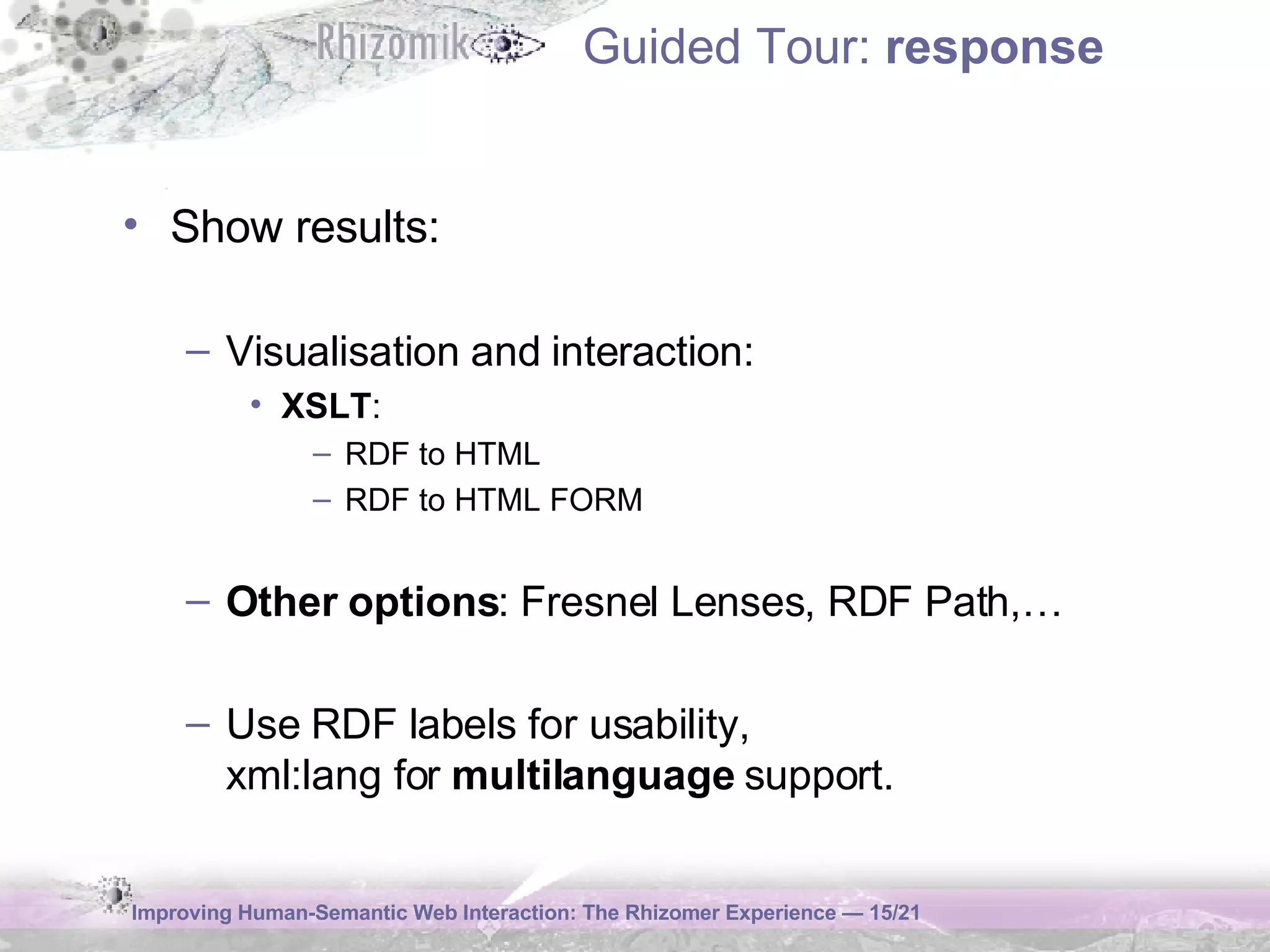 Guided Tour:  response Show results:  Visualisation and interaction: XSLT :  RDF to HTML  RDF to HTML FORM Other options : Fresnel Lenses, RDF Path,… Use RDF labels for usability,  xml:lang for  multilanguage  support. 