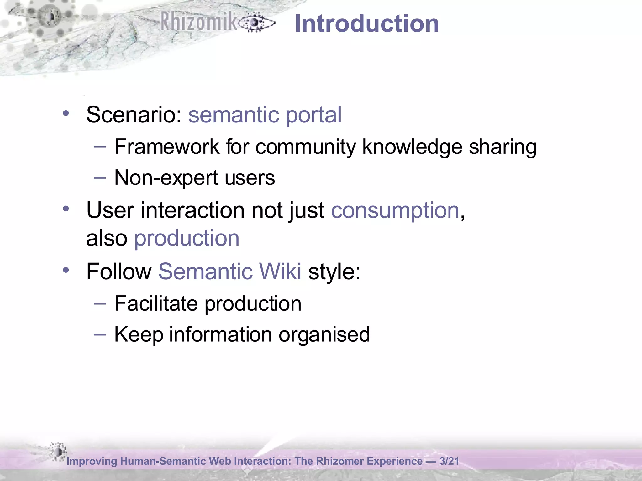 Introduction Scenario:  semantic portal Framework for community knowledge sharing Non-expert users User interaction not just  consumption ,  also  production Follow  Semantic Wiki  style: Facilitate production Keep information organised 