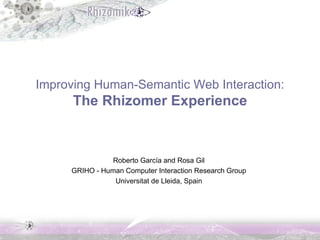 Improving Human-Semantic Web Interaction: The Rhizomer Experience Roberto García and Rosa Gil GRIHO - Human Computer Interaction Research Group Universitat de Lleida, Spain 