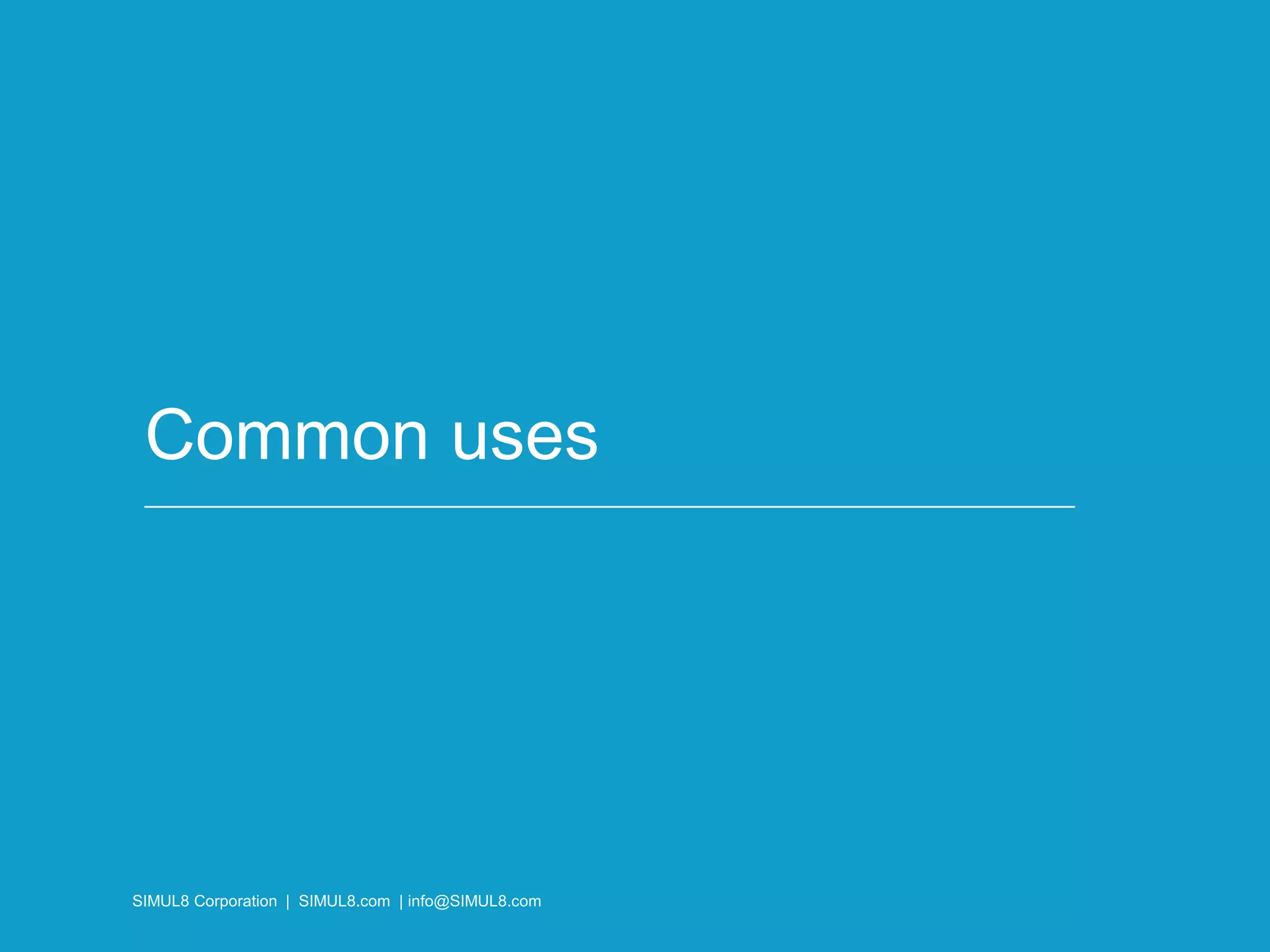 SIMUL8 Corporation | SIMUL8.com | info@SIMUL8.com
Common uses
SIMUL8 Corporation | SIMUL8.com | info@SIMUL8.com
 