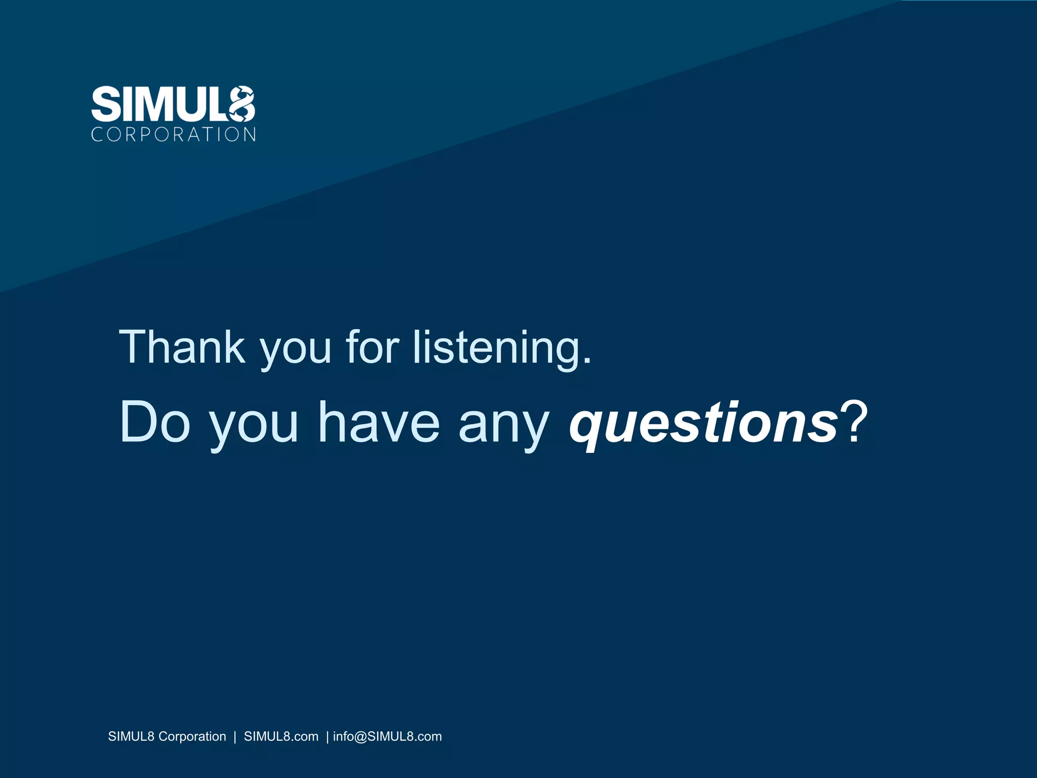 SIMUL8 Corporation | SIMUL8.com | info@SIMUL8.com
Thank you for listening.
Do you have any questions?
SIMUL8 Corporation | SIMUL8.com | info@SIMUL8.com
 