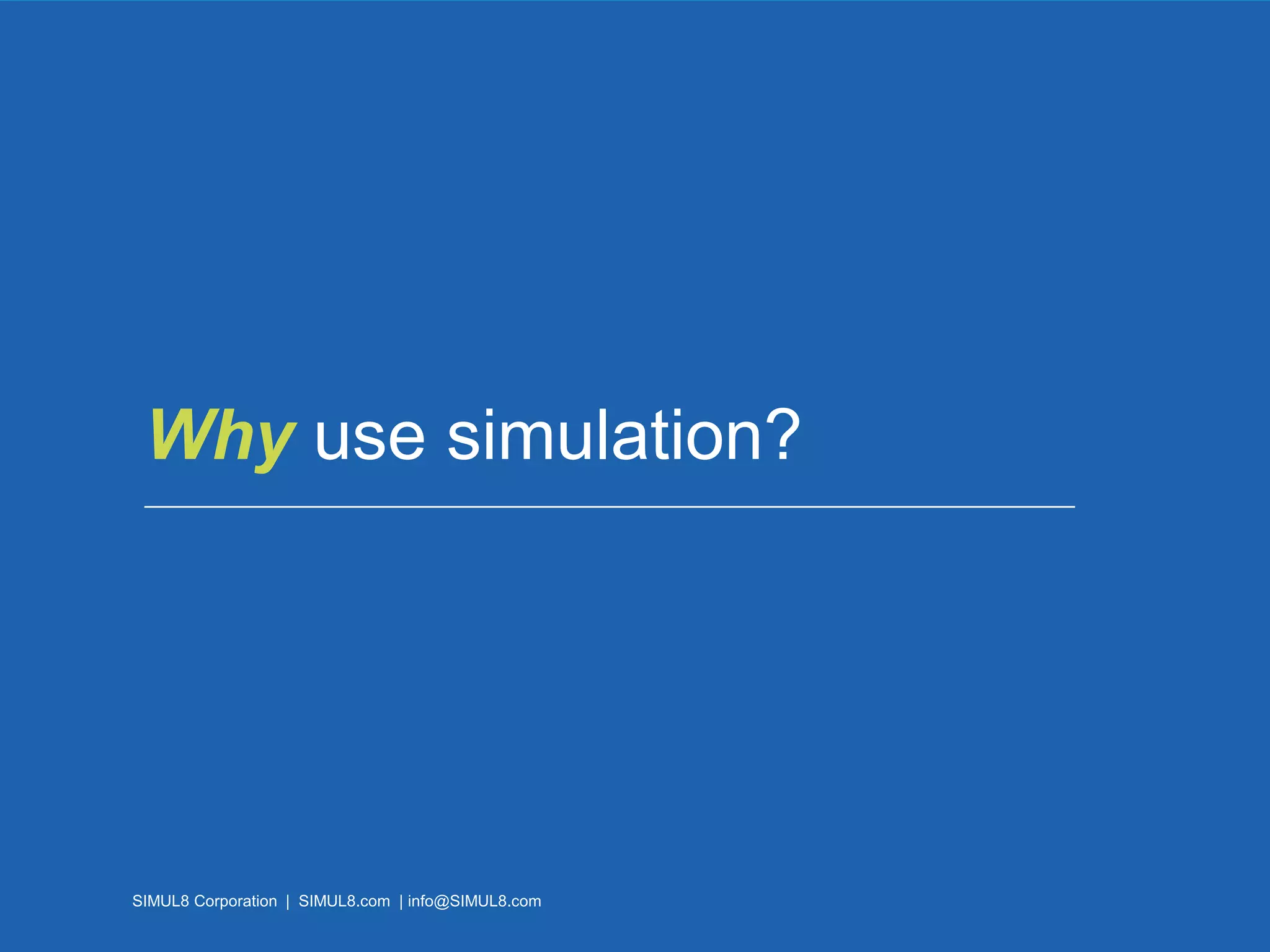 SIMUL8 Corporation | SIMUL8.com | info@SIMUL8.com
Why use simulation?
SIMUL8 Corporation | SIMUL8.com | info@SIMUL8.com
 