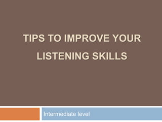TIPS TO IMPROVE YOUR
LISTENING SKILLS
Intermediate level
 