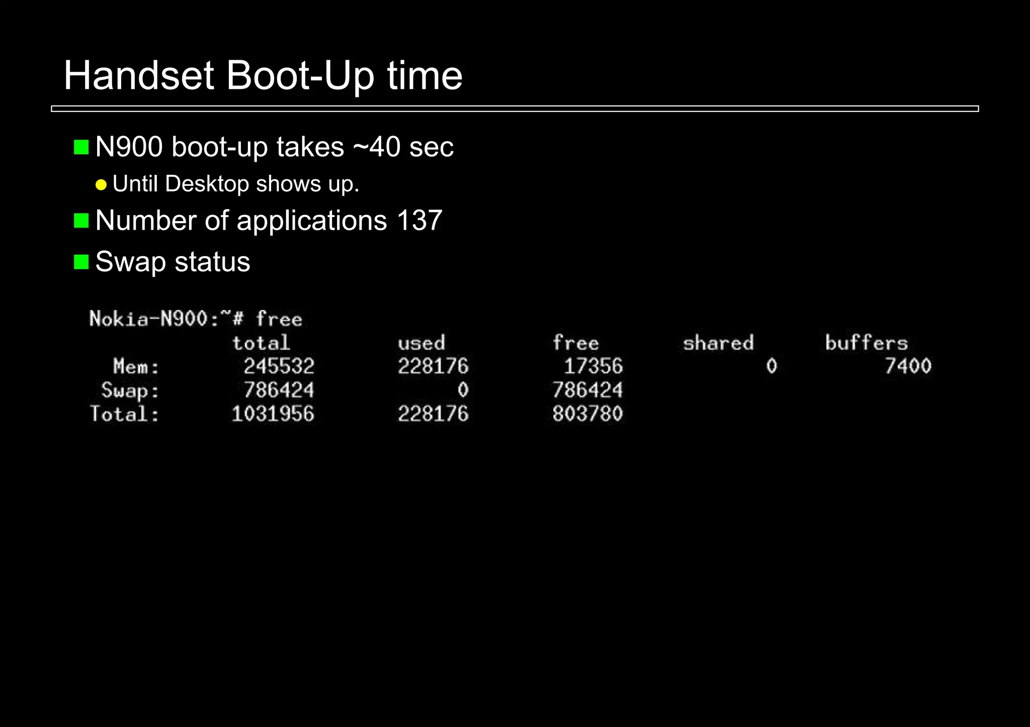 Handset Boot-Up time
 N900 boot-up takes ~40 sec
  Until Desktop shows up.
 Number of applications 137
 Swap status
 