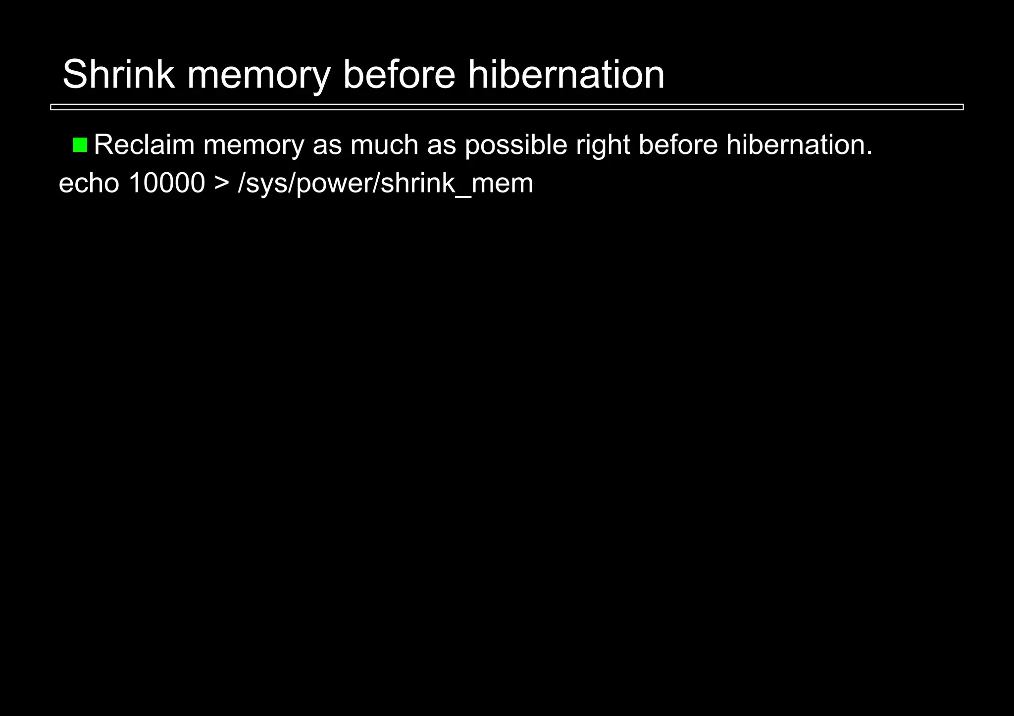 Shrink memory before hibernation
  Reclaim memory as much as possible right before hibernation.
echo 10000 > /sys/power/shrink_mem
 