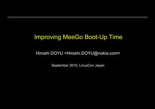 Improving MeeGo Boot-Up Time

Hiroshi DOYU <Hiroshi.DOYU@nokia.com>

      September 2010, LinuxCon Japan
 