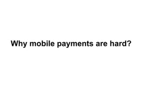 Why mobile payments are hard?
 