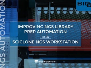 IMPROVING NGS LIBRARY
PREP AUTOMATION
on the
SCICLONE NGS WORKSTATION
 