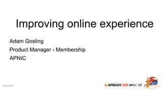 #apricot2019 2019 47
Improving online experience
Adam Gosling
Product Manager - Membership
APNIC
 