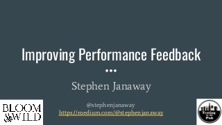 Improving Performance Feedback
Stephen Janaway
@stephenjanaway
https://medium.com/@stephenjanaway
 