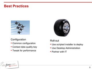 Best Practices Roll-out Use scripted installer to deploy Use Desktop Administration Partner with IT Configuration Common configuration Contact data quality key Tweak for performance 