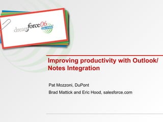 Improving productivity with Outlook/Notes Integration Pat Mozzoni, DuPont Brad Mattick and Eric Hood, salesforce.com 