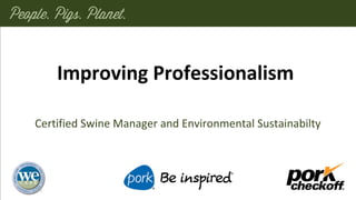 Improving Professionalism
Certified Swine Manager and Environmental Sustainabilty
 