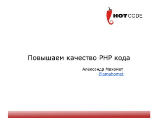 Повышаем качество PHP кода
Александр Махомет
@amahomet
 