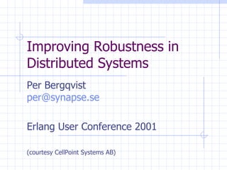 Improving Robustness in Distributed Systems  Per Bergqvist [email_address] Erlang User Conference 2001 (courtesy CellPoint Systems AB) 