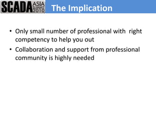 The Implication

• Only small number of professional with right
  competency to help you out
• Collaboration and support from professional
  community is highly needed
 