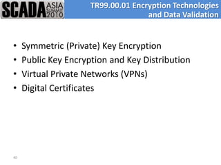 TR99.00.01 Encryption Technologies
                                     and Data Validation


•    Symmetric (Private) Key Encryption
•    Public Key Encryption and Key Distribution
•    Virtual Private Networks (VPNs)
•    Digital Certificates




40
 