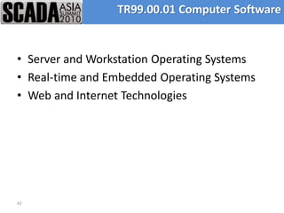 TR99.00.01 Computer Software


• Server and Workstation Operating Systems
• Real-time and Embedded Operating Systems
• Web and Internet Technologies




42
 