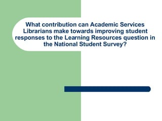 What contribution can Academic Services Librarians make towards improving student responses to the Learning Resources question in the National Student Survey? 