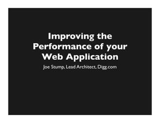 Improving the
Performance of your
  Web Application
  Joe Stump, Lead Architect, Digg.com