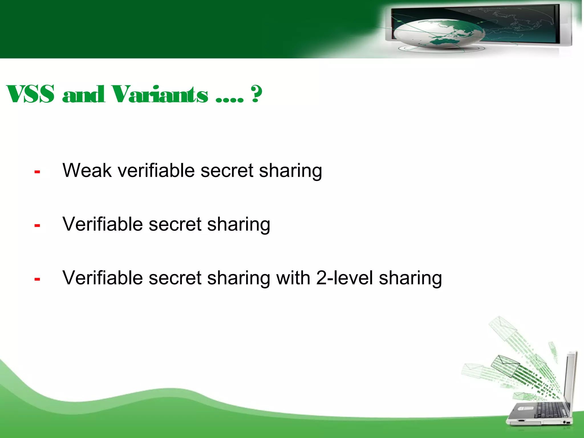 VSS and Variants .... ?
- Weak verifiable secret sharing
- Verifiable secret sharing
- Verifiable secret sharing with 2-level sharing
 