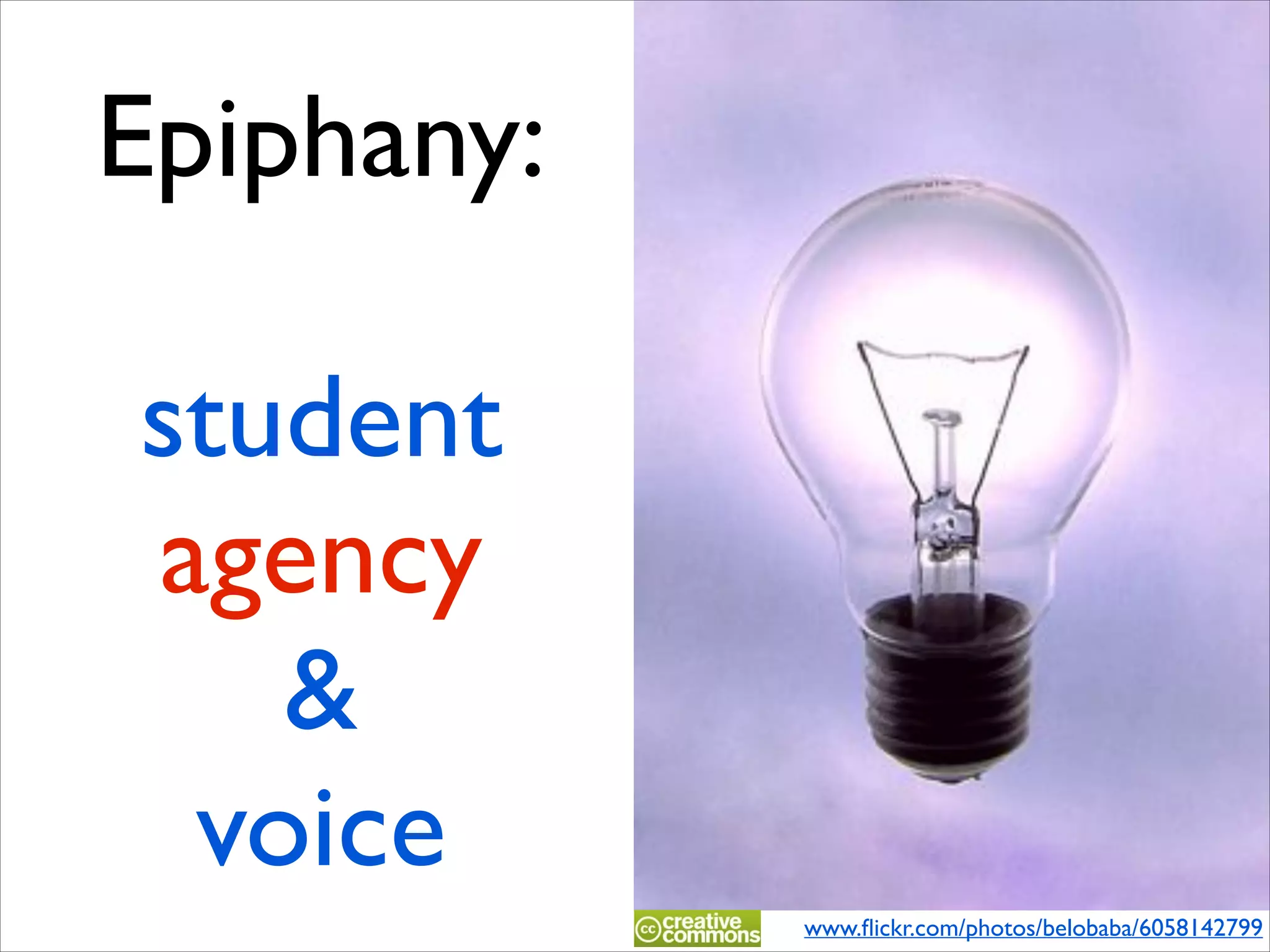 Epiphany:
student!
agency!
&!
voice
www.ﬂickr.com/photos/belobaba/6058142799

 