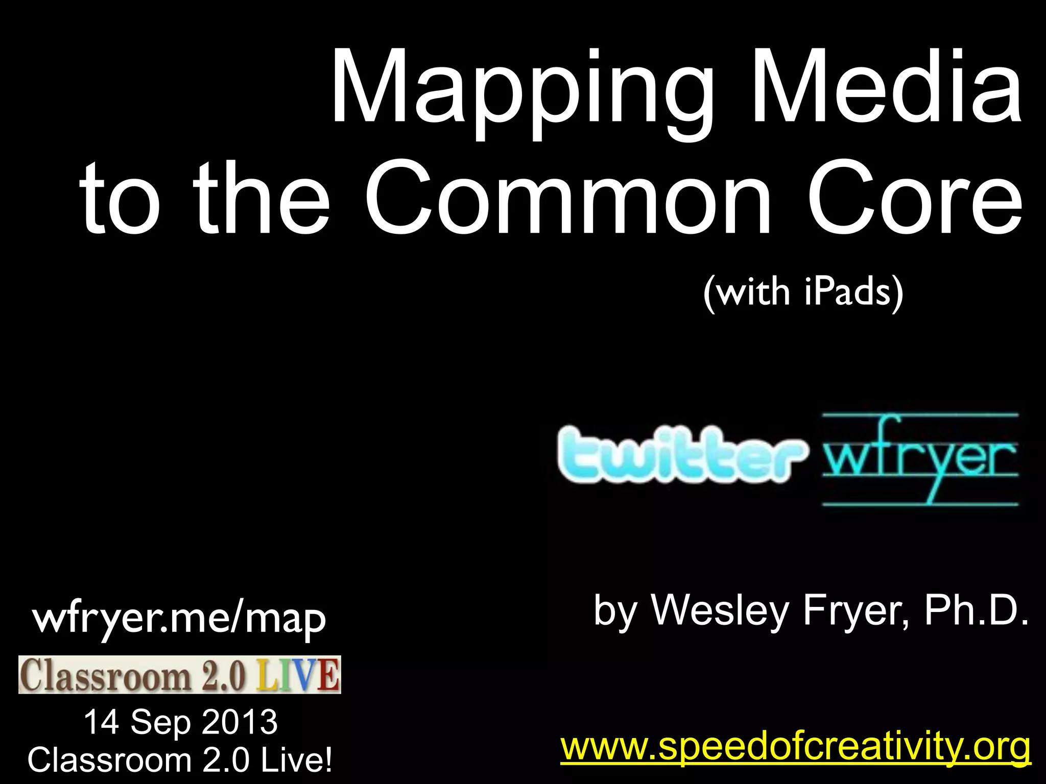 Mapping Media
to the Common Core
(with iPads)

wfryer.me/map

by Wesley Fryer, Ph.D.

14 Sep 2013
Classroom 2.0 Live!

www.speedofcreativity.org

 