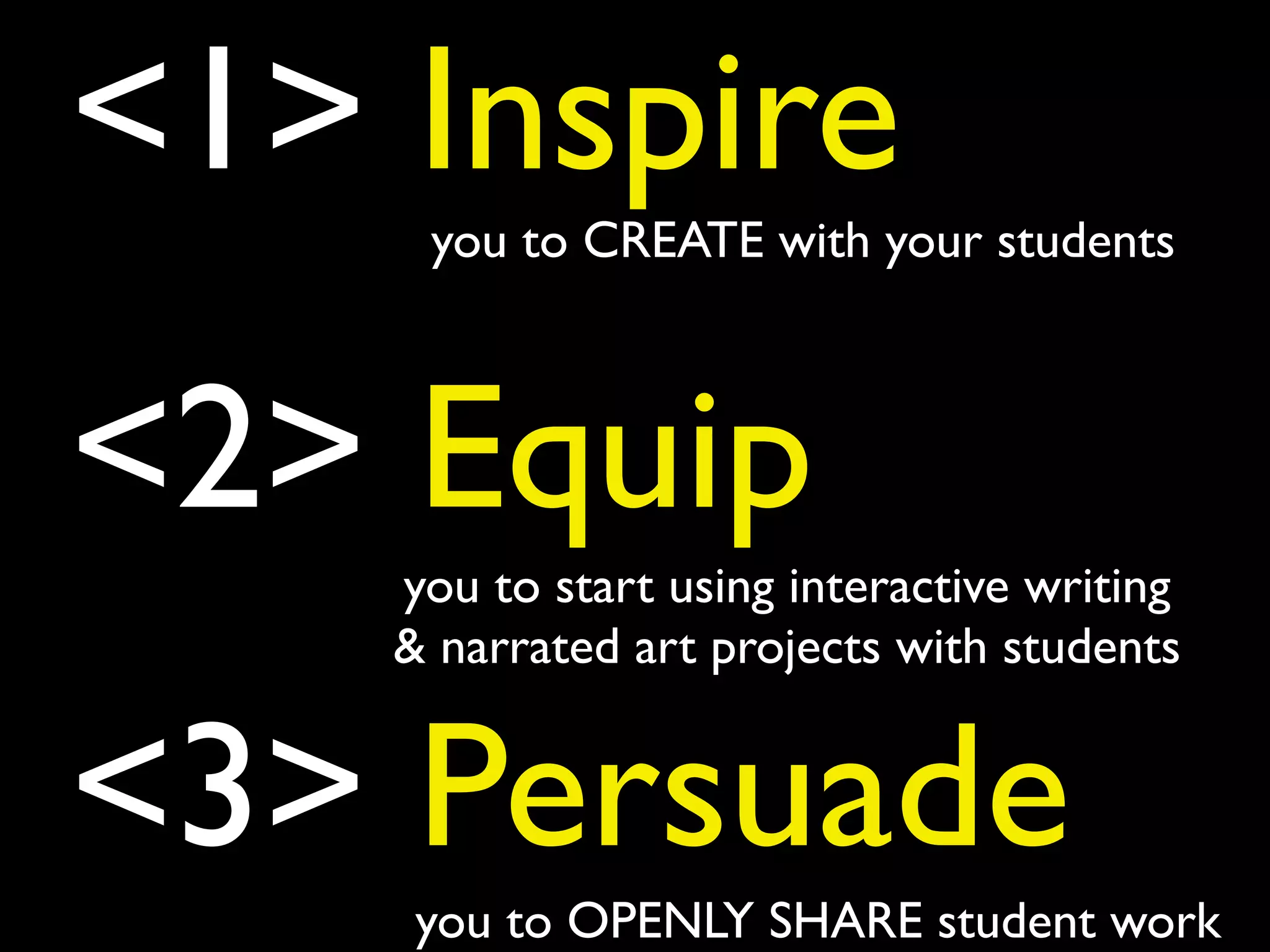 <1> Inspire

you to CREATE with your students

<2> Equip
you to start using interactive writing!
& narrated art projects with students

<3> Persuade
you to OPENLY SHARE student work

 