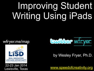 Improving Student
Writing Using iPads
wfryer.me/map
by Wesley Fryer, Ph.D.
22-23 Jan 2014
Lewisville, Texas

www.speedofcreativity.org

 