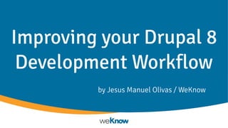 Improving your Drupal 8
Development Workflow
by Jesus Manuel Olivas / WeKnow
 