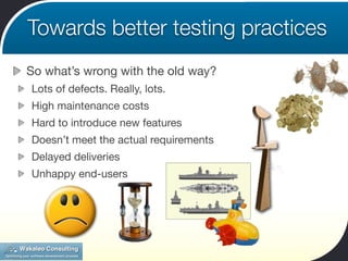 Towards better testing practices
So what’s wrong with the old way?
Lots of defects. Really, lots.
High maintenance costs
H...