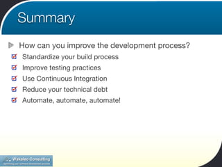 Summary
How can you improve the development process?
Standardize your build process
Improve testing practices
Use Continuo...