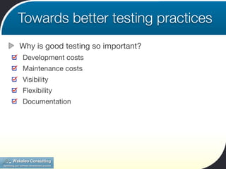 Towards better testing practices
Why is good testing so important?
Development costs
Maintenance costs
Visibility
Flexibility
Documentation
 