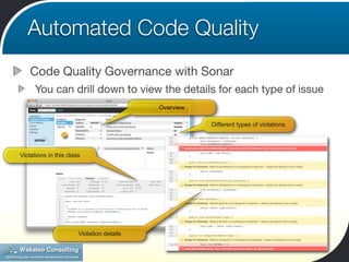 Automated Code Quality
    Code Quality Governance with Sonar
      You can drill down to view the details for each type of issue
                                           Overview

                                                      Different types of violations




Violations in this class




                       Violation details
 