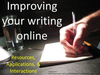 Improving your writing online Resources, Applications, & Interactions Image From: http://farm1.static.flickr.com/158/366393127_ae569532a7_b.jpg  
