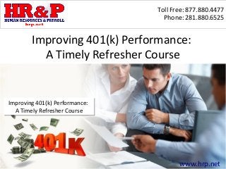 Toll Free: 877.880.4477
                                  Phone: 281.880.6525


        Improving 401(k) Performance:
          A Timely Refresher Course


Improving 401(k) Performance:
Improving 401(k) Performance:
  A Timely Refresher Course
  A Timely Refresher Course




                                       www.hrp.net
 