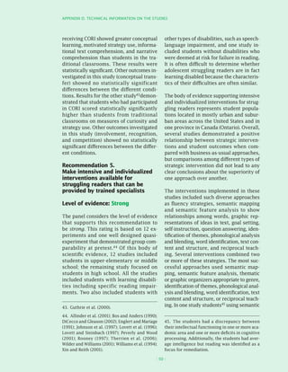 APPEnDIx D. TEChnICAL InfORMATIOn On ThE STuDIES




receiving CORI showed greater conceptual                other types of disabilities, such as speech-
learning, motivated strategy use, informa-              language impairment, and one study in-
tional text comprehension, and narrative                cluded students without disabilities who
comprehension than students in the tra-                 were deemed at risk for failure in reading.
ditional classrooms. These results were                 It is often difficult to determine whether
statistically significant. Other outcomes in-           adolescent struggling readers are in fact
vestigated in this study (conceptual trans-             learning disabled because the characteris-
fer) showed no statistically significant                tics of their difficulties are often similar.
differences between the different condi-
tions. Results for the other study43demon-              The body of evidence supporting intensive
strated that students who had participated              and individualized interventions for strug-
in CORI scored statistically significantly              gling readers represents student popula-
higher than students from traditional                   tions located in mostly urban and subur-
classrooms on measures of curiosity and                 ban areas across the United States and in
strategy use. Other outcomes investigated               one province in Canada (Ontario). Overall,
in this study (involvement, recognition,                several studies demonstrated a positive
and competition) showed no statistically                relationship between strategic interven-
significant differences between the differ-             tions and student outcomes when com-
ent conditions.                                         pared with business-as-usual approaches,
                                                        but comparisons among different types of
Recommendation 5.                                       strategic intervention did not lead to any
Make intensive and individualized                       clear conclusions about the superiority of
interventions available for                             one approach over another.
struggling readers that can be
provided by trained specialists                         The interventions implemented in these
                                                        studies included such diverse approaches
Level of evidence: Strong                               as fluency strategies, semantic mapping
                                                        and semantic feature analysis to show
The panel considers the level of evidence               relationships among words, graphic rep-
that supports this recommendation to                    resentations of ideas in text, goal setting,
be strong. This rating is based on 12 ex-               self-instruction, question answering, iden-
periments and one well designed quasi-                  tification of themes, phonological analysis
experiment that demonstrated group com-                 and blending, word identification, text con-
parability at pretest.44 Of this body of                tent and structure, and reciprocal teach-
scientific evidence, 12 studies included                ing. Several interventions combined two
students in upper-elementary or middle                  or more of these strategies. The most suc-
school; the remaining study focused on                  cessful approaches used semantic map-
students in high school. All the studies                ping, semantic feature analysis, thematic
included students with learning disabili-               or graphic organizers appropriate to genre,
ties including specific reading impair-                 identification of themes, phonological anal-
ments. Two also included students with                  ysis and blending, word identification, text
                                                        content and structure, or reciprocal teach-
43. Guthrie et al. (2000).                              ing. In one study students45 using semantic

44. Allinder et al. (2001); Bos and Anders (1990);
DiCecco and Gleason (2002); Englert and Mariage         45. The students had a discrepancy between
(1991); Johnson et al. (1997); Lovett et al. (1996);    their intellectual functioning in one or more aca-
Lovett and Steinbach (1997); Peverly and Wood           demic area and one or more deficits in cognitive
(2001); Rooney (1997); Therrien et al. (2006);          processing. Additionally, the students had aver-
Wilder and Williams (2001); Williams et al. (1994);     age intelligence but reading was identified as a
Xin and Reith (2001).                                   focus for remediation.

                                                   ( 50 )
 