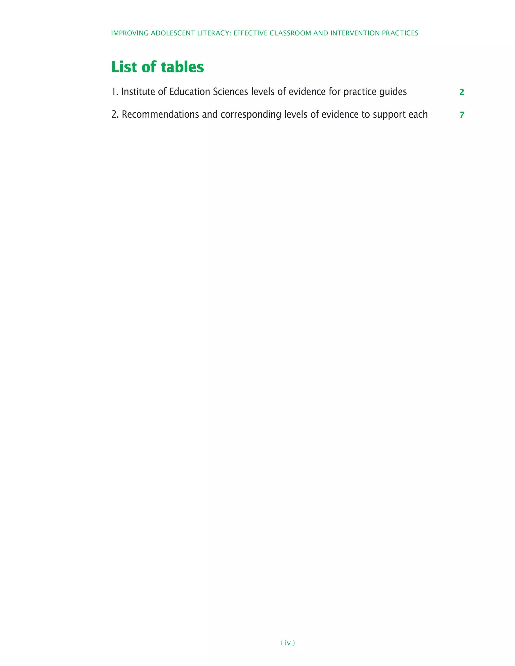 ( iv )
Improving Adolescent Literacy: Effective Classroom and Intervention Practices
List of tables
1. Institute of Education Sciences levels of evidence for practice guides 2
2. Recommendations and corresponding levels of evidence to support each 7
 