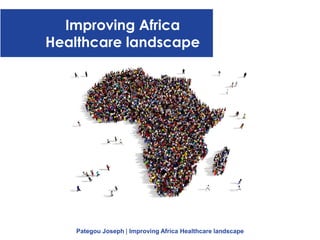 Improving Africa
Healthcare landscape
Pategou Joseph | Improving Africa Healthcare landscape
 