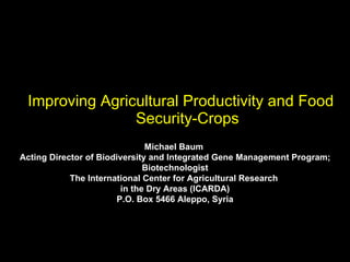 [object Object],Michael Baum  Acting Director of Biodiversity and Integrated Gene Management Program; Biotechnologist The International Center for Agricultural Research  in the Dry Areas (ICARDA) P.O. Box 5466 Aleppo, Syria I 