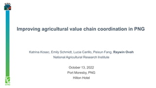 Improving agricultural value chain coordination in PNG
Katrina Kosec, Emily Schmidt, Lucia Carillo, Peixun Fang, Raywin Ovah
National Agricultural Research Institute
October 13, 2022
Port Moresby, PNG
Hilton Hotel
 